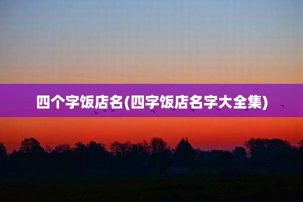 四个字饭店名(四字饭店名字大全集)