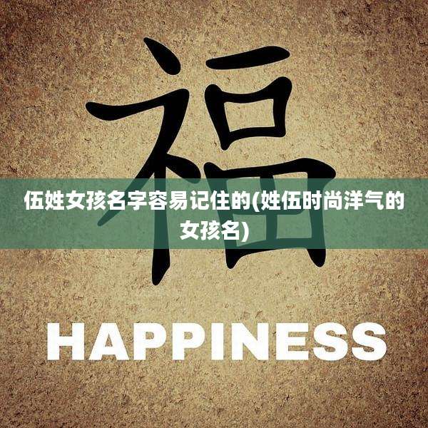 伍姓女孩名字容易记住的(姓伍时尚洋气的女孩名)
