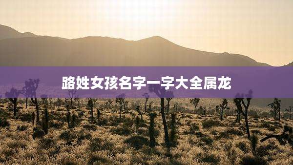 路姓女孩名字一字大全属龙