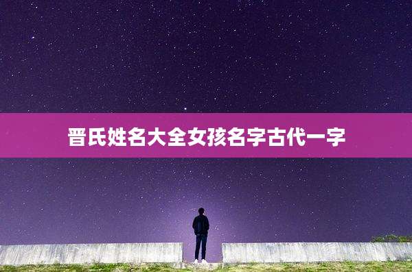 晋氏姓名大全女孩名字古代一字
