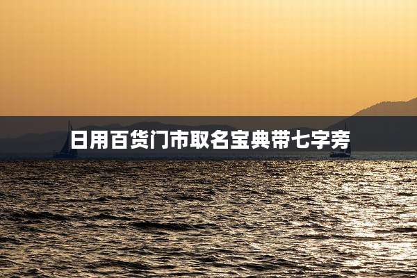 日用百货门市取名宝典带七字旁