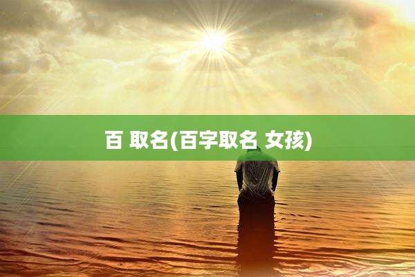 百 取名(百字取名 女孩)
