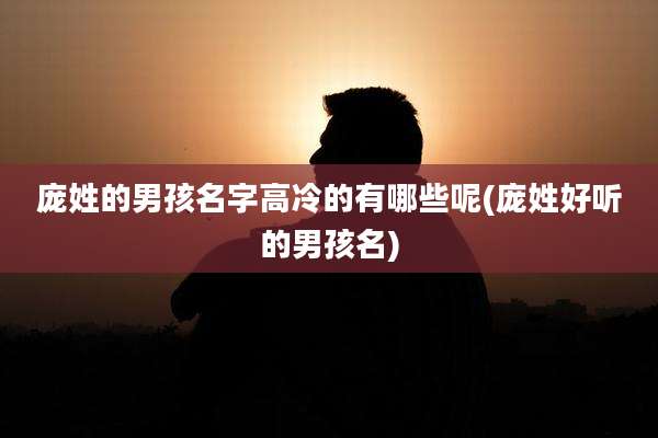 庞姓的男孩名字高冷的有哪些呢(庞姓好听的男孩名)