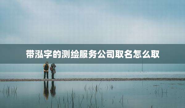 带泓字的测绘服务公司取名怎么取