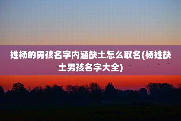姓杨的男孩名字内涵缺土怎么取名(杨姓缺土男孩名字大全)