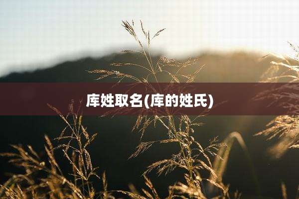 库姓取名(库的姓氏)