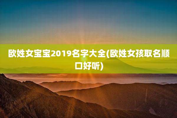 欧姓女宝宝2019名字大全(欧姓女孩取名顺口好听)