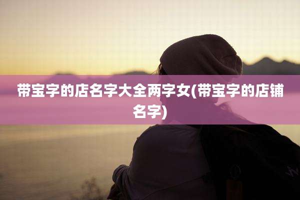 带宝字的店名字大全两字女(带宝字的店铺名字)