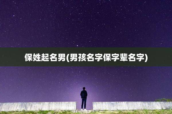 保姓起名男(男孩名字保字辈名字)