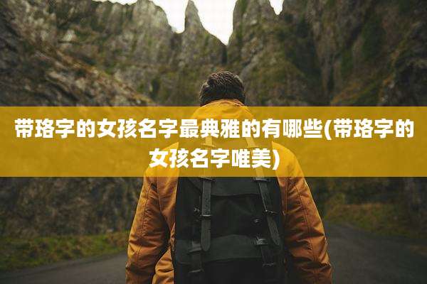 带珞字的女孩名字最典雅的有哪些(带珞字的女孩名字唯美)