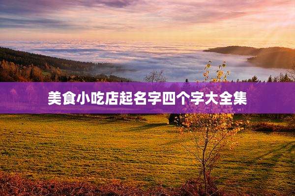 美食小吃店起名字四个字大全集