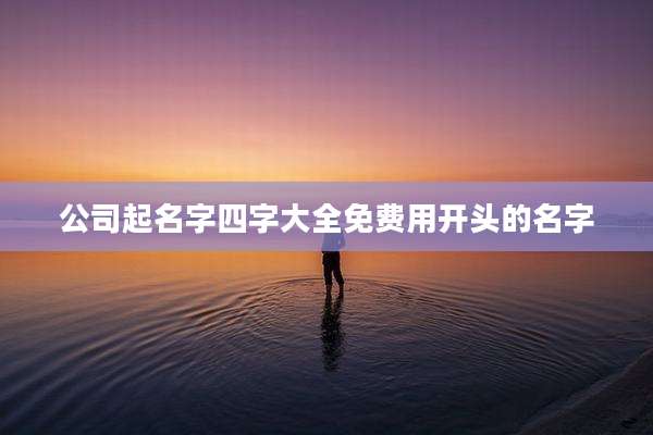公司起名字四字大全免费用开头的名字