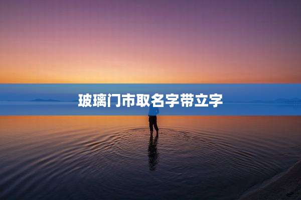 玻璃门市取名字带立字