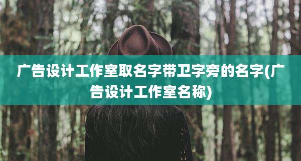广告设计工作室取名字带卫字旁的名字(广告设计工作室名称)