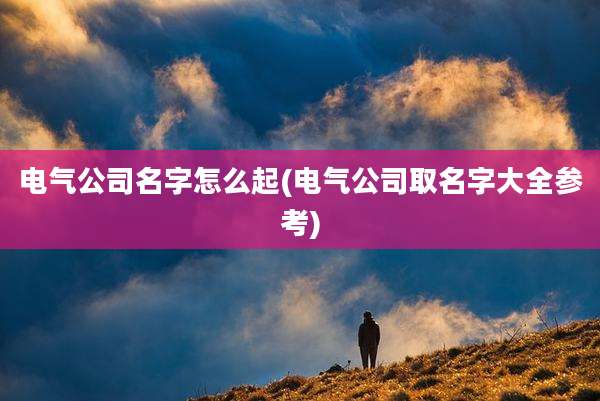 电气公司名字怎么起(电气公司取名字大全参考)