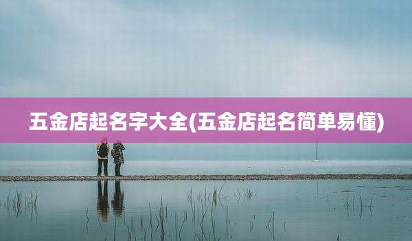 五金店起名字大全(五金店起名简单易懂)