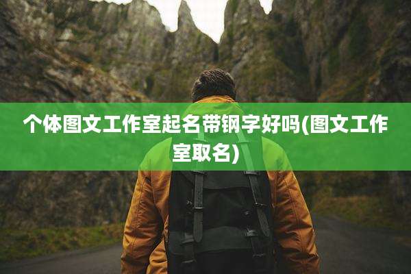 个体图文工作室起名带钢字好吗(图文工作室取名)
