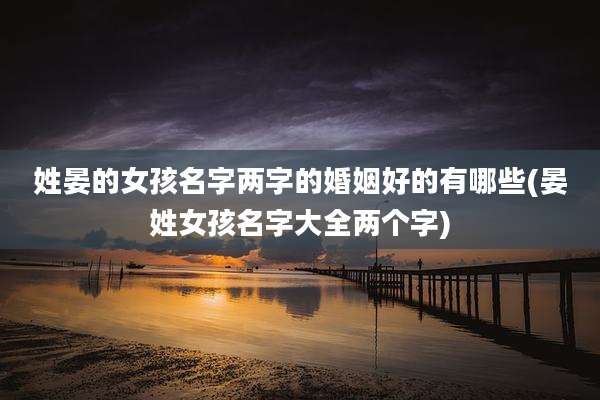 姓晏的女孩名字两字的婚姻好的有哪些(晏姓女孩名字大全两个字)