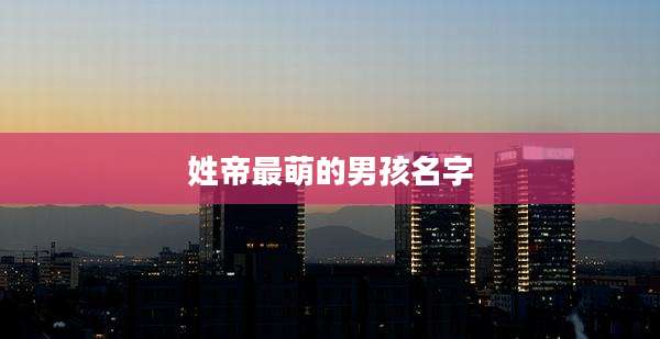姓帝最萌的男孩名字