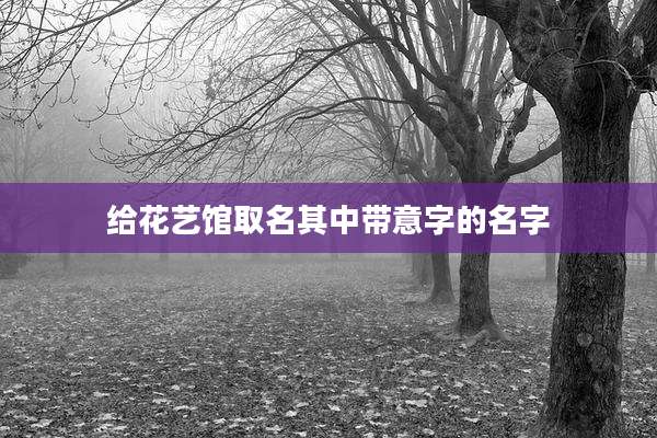 给花艺馆取名其中带意字的名字