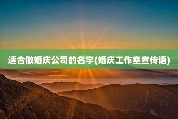 适合做婚庆公司的名字(婚庆工作室宣传语)