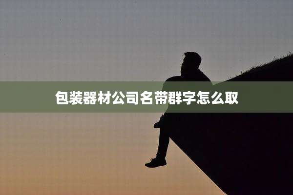 包装器材公司名带群字怎么取