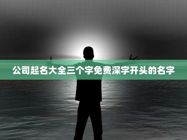 公司起名大全三个字免费深字开头的名字