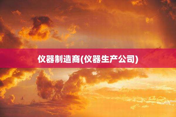 仪器制造商(仪器生产公司)