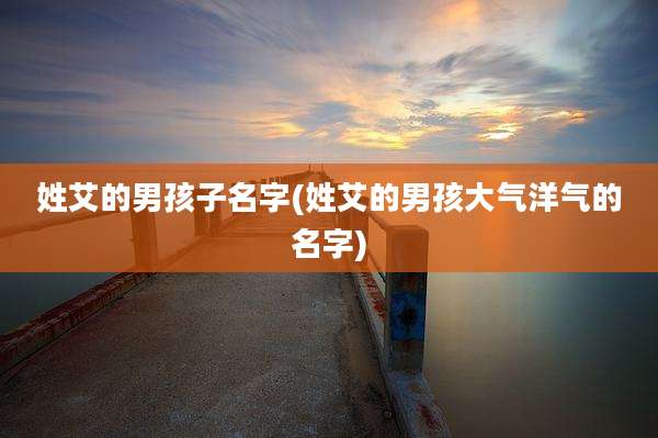 姓艾的男孩子名字(姓艾的男孩大气洋气的名字)