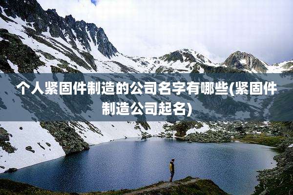 个人紧固件制造的公司名字有哪些(紧固件制造公司起名)
