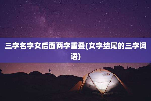 三字名字女后面两字重叠(女字结尾的三字词语)