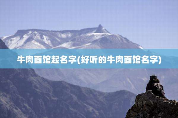 牛肉面馆起名字(好听的牛肉面馆名字)