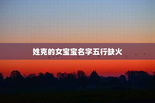 姓克的女宝宝名字五行缺火