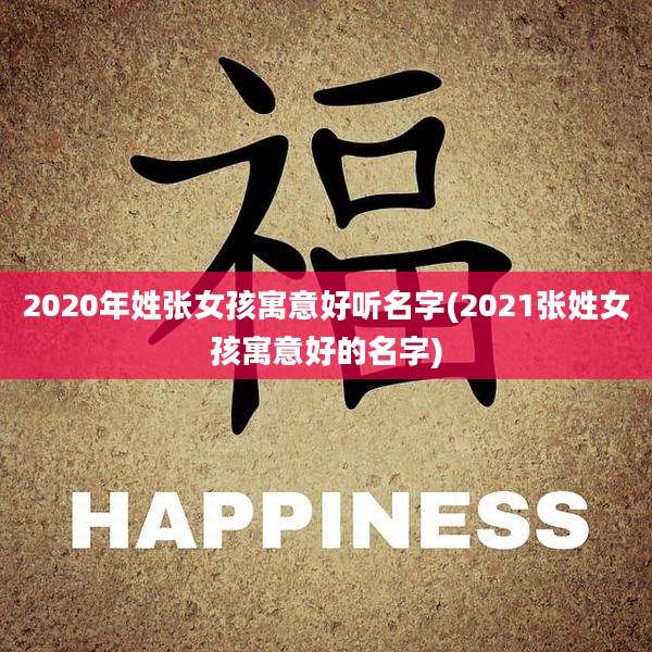 2020年姓张女孩寓意好听名字(2021张姓女孩寓意好的名字)