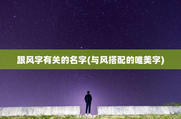 跟风字有关的名字(与风搭配的唯美字)