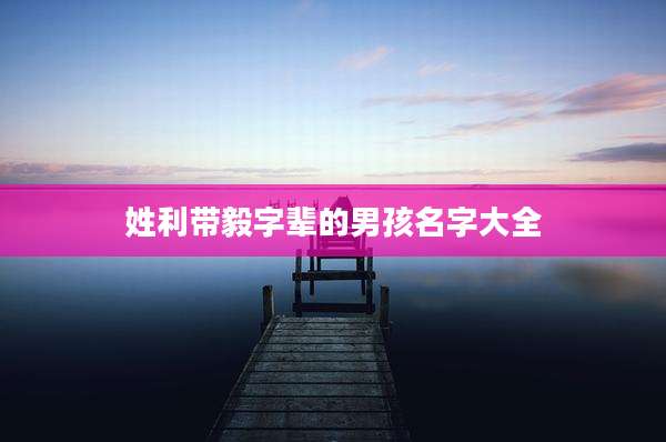 姓利带毅字辈的男孩名字大全