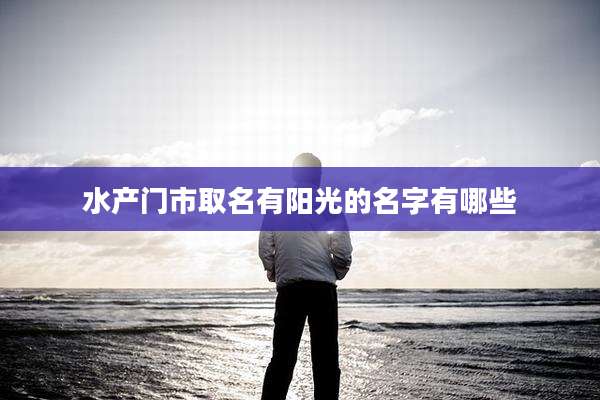 水产门市取名有阳光的名字有哪些