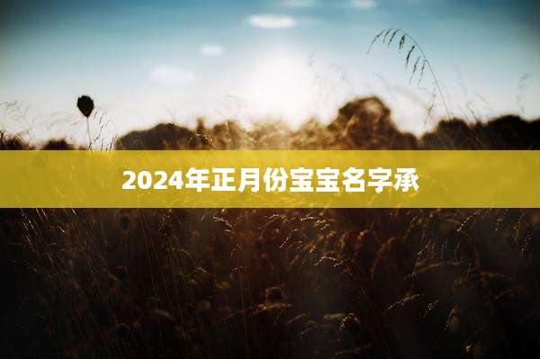 2024年正月份宝宝名字承