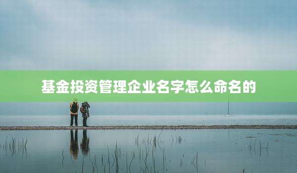 基金投资管理企业名字怎么命名的