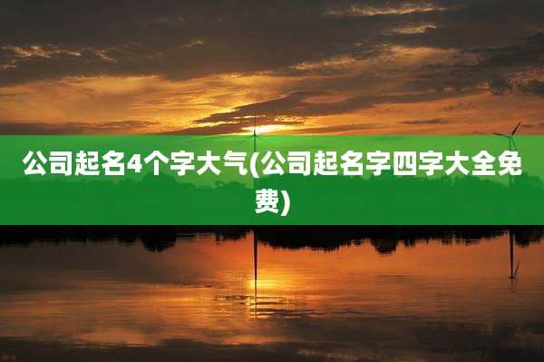 公司起名4个字大气(公司起名字四字大全免费)