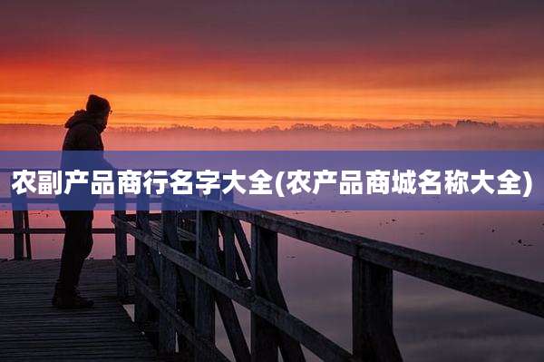 农副产品商行名字大全(农产品商城名称大全)