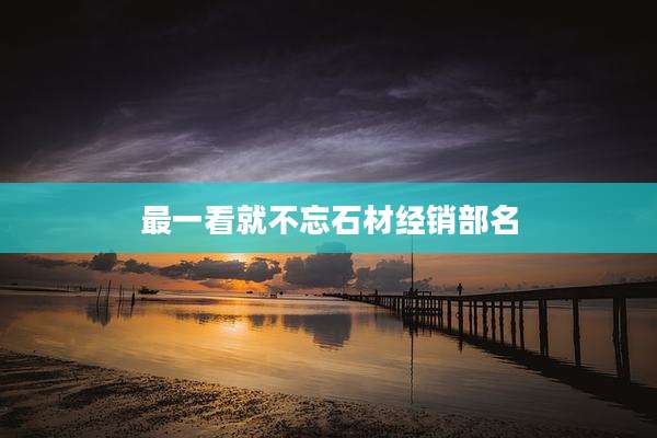 最一看就不忘石材经销部名