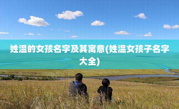 姓温的女孩名字及其寓意(姓温女孩子名字大全)