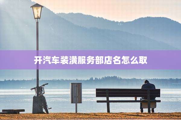 开汽车装潢服务部店名怎么取