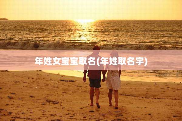 年姓女宝宝取名(年姓取名字)