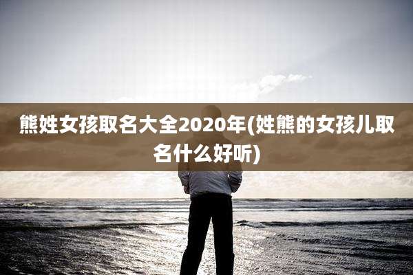 熊姓女孩取名大全2020年(姓熊的女孩儿取名什么好听)