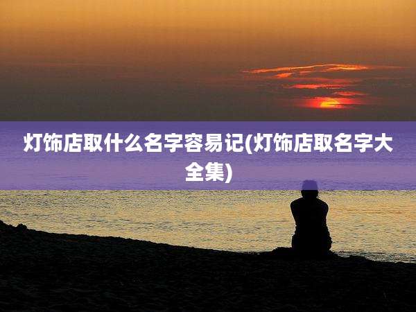 灯饰店取什么名字容易记(灯饰店取名字大全集)