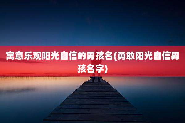 寓意乐观阳光自信的男孩名(勇敢阳光自信男孩名字)
