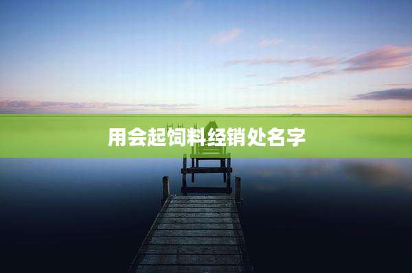 用会起饲料经销处名字