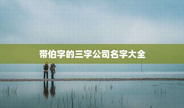 带伯字的三字公司名字大全